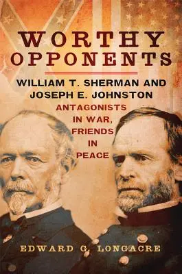 Méltó ellenfelek: William T. Sherman és Joseph E. Johnston - ellenfelek a háborúban, barátok a békében - Worthy Opponents: William T. Sherman and Joseph E. Johnston--Antagonists in War, Friends in Peace