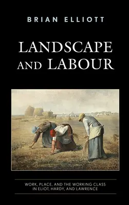 Táj és munka: Hardy és Lawrence: Munka, hely és a munkásosztály Eliotban, Hardyban és Lawrence-ben. - Landscape and Labour: Work, Place, and the Working Class in Eliot, Hardy, and Lawrence