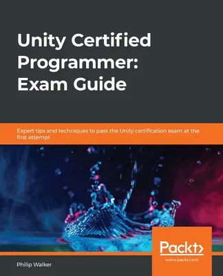 Unity Certified Programmer: Exam Guide: Szakértői tippek és technikák a Unity minősítő vizsga elsőre történő letételéhez - Unity Certified Programmer: Exam Guide: Expert tips and techniques to pass the Unity certification exam at the first attempt