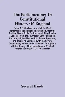 The Parliamentary Or Constitutional History Of England; Being A Faithful Account Of All The Most Remarkable Transactions In Parliament, From The Earli