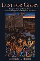 Dicsőségvágy, 1: A korai Texas és a nemzetet meghatározó áldozat epikus története - Lust for Glory, 1: An Epic Story of Early Texas and the Sacrifice That Defined a Nation