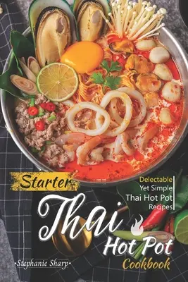 Induló thaiföldi hot pot szakácskönyv: Ínycsiklandó, mégis egyszerű thaiföldi hot pot receptek - Starter Thai Hot Pot Cookbook: Delectable Yet Simple Thai Hot Pot Recipes