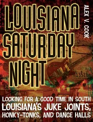 Louisiana Saturday Night: Looking for a Good Time in South Louisiana's Juke Joints, Honky-Tonks, and Dance Halls (Dél-Louisianai Juke Joints, Honky-Tonks és tánctermek) - Louisiana Saturday Night: Looking for a Good Time in South Louisiana's Juke Joints, Honky-Tonks, and Dance Halls