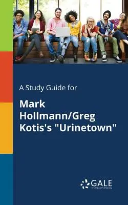 Tanulmányi útmutató Mark Hollmann/Greg Kotis Urinetown című darabjához - A Study Guide for Mark Hollmann/Greg Kotis's Urinetown