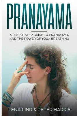 Pránájáma: Lépésről lépésre útmutató a pránájáma és a jógalégzés erejéhez - Pranayama: Step-By-Step Guide to Pranayama and the Power of Yoga Breathing