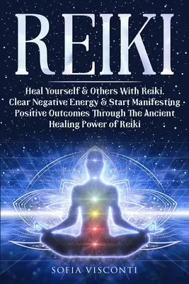 Reiki: Heal Yourself & Others With Reiki. Tisztítsd meg a negatív energiát és kezdj el pozitív eredményeket manifesztálni az ősi Hea - Reiki: Heal Yourself & Others With Reiki. Clear Negative Energy & Start Manifesting Positive Outcomes Through The Ancient Hea