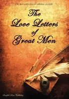 A nagy emberek szerelmes levelei - A rendelkezésre álló legátfogóbb gyűjtemény - The Love Letters of Great Men - The Most Comprehensive Collection Available