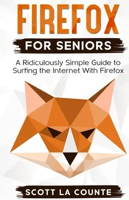 Firefox időseknek: A Ridiculously Simple Guide to Surfing the Internet with Firefox (Nevetségesen egyszerű útmutató az internetezéshez a Firefox-szal) - Firefox For Seniors: A Ridiculously Simple Guide to Surfing the Internet with Firefox