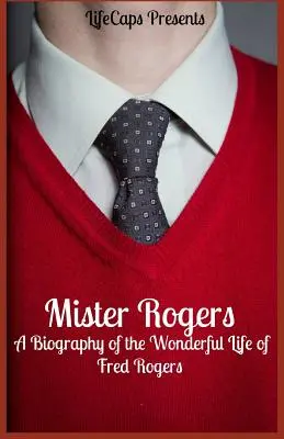 Mister Rogers: Fred Rogers csodálatos életének életrajza - Mister Rogers: A Biography of the Wonderful Life of Fred Rogers