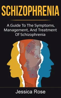 Skizofrénia: A skizofrénia tünetei, kezelése és kezelése: Útmutató a skizofrénia tüneteihez, kezeléséhez és kezeléséhez. - Schizophrenia: A Guide to the Symptoms, Management, and Treatment of Schizophrenia