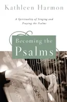 A zsoltárokká válás: A zsoltárok éneklésének és imádkozásának lelkisége - Becoming the Psalms: A Spirituality of Singing and Praying the Psalms