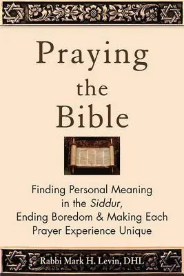 A Biblia imádkozása: Személyes értelmet találni a Siddurban, véget vetni az unalomnak és egyedivé tenni minden imaélményt - Praying the Bible: Finding Personal Meaning in the Siddur, Ending Boredom & Making Each Prayer Experience Unique