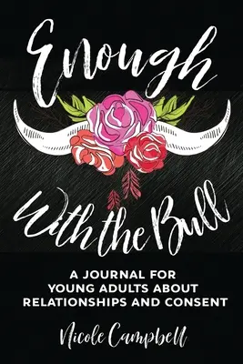 Elég volt a bikából: Egy napló fiatal felnőtteknek a kapcsolatokról és a beleegyezésről - Enough With The Bull: A Journal For Young Adults About Relationships And Consent