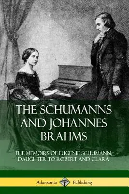 A Schumannok és Johannes Brahms: Robert és Clara lányának, Eugenie Schumannnak az emlékiratai - The Schumanns and Johannes Brahms: The Memoirs of Eugenie Schumann, Daughter to Robert and Clara