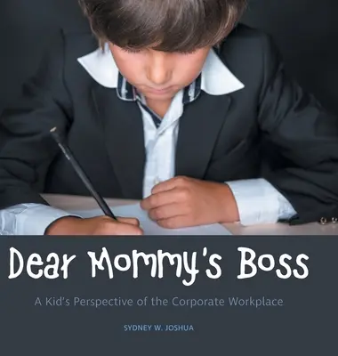 Kedves anyuci főnöke: Egy gyerek nézőpontja a vállalati munkahelyről - Dear Mommy's Boss: A Kid's Perspective of the Corporate Workplace