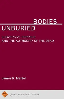 Temetetlen testek: Felforgató holttestek és a holtak tekintélye - Unburied Bodies: Subversive Corpses and the Authority of the Dead