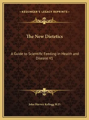 Az új dietetika: Útmutató a tudományos táplálkozáshoz az egészségben és a betegségben V1 - The New Dietetics: A Guide to Scientific Feeding in Health and Disease V1