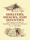 Shelters, Shacks, and Shanties: A vadonban épített menedékházak klasszikus útmutatója - Shelters, Shacks, and Shanties: The Classic Guide to Building Wilderness Shelters