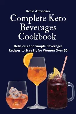 Teljes Keto italok szakácskönyve: Finom és egyszerű italok receptjei, hogy fittek maradjanak az 50 év feletti nők számára - Complete Keto Beverages Cookbook: Delicious and Simple Beverages Recipes to Stay Fit for Women Over 50