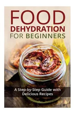 Élelmiszerek dehidratálása kezdőknek: Lépésről lépésre útmutató finom receptekkel - Food Dehydration for Beginners: A Step-by-Step Guide with Delicious Recipes