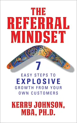 Az ajánlói gondolkodásmód: 7 egyszerű lépés a robbanásszerű növekedéshez a saját ügyfeleidtől - The Referral Mindset: 7 Easy Steps to Explosive Growth from Your Own Customers