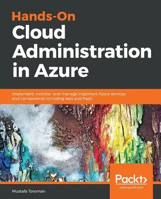 Kézzelfogható felhőadminisztráció az Azure-ban: A fontos Azure-szolgáltatások és -komponensek, köztük az IaaS és a PaaS megvalósítása, felügyelete és kezelése. - Hands-On Cloud Administration in Azure: Implement, monitor, and manage important Azure services and components including IaaS and PaaS