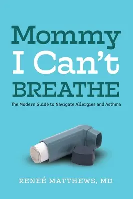 Mami, nem kapok levegőt! A modern útmutató az allergia és az asztma kezeléséhez - Mommy, I Can't Breathe: The Modern Guide to Navigate Allergies and Asthma