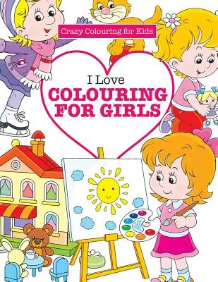 I Love Colouring for Girls ( Őrült színezés gyerekeknek) - I Love Colouring for Girls ( Crazy Colouring for Kids)