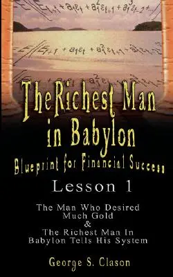 A leggazdagabb ember Babilonban: A pénzügyi siker tervrajza - 1. lecke: Az ember, aki sok aranyra vágyott & Babilon leggazdagabb embere elmondja rendszerét - The Richest Man in Babylon: Blueprint for Financial Success - Lesson 1: The Man Who Desired Much Gold & the Richest Man in Babylon Tells His Syste