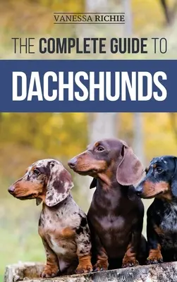 A tacskók teljes útmutatója: Az új tacskó kölyökkutya megtalálása, etetése, kiképzése, gondozása, szocializálása és szeretete - The Complete Guide to Dachshunds: Finding, Feeding, Training, Caring For, Socializing, and Loving Your New Dachshund Puppy