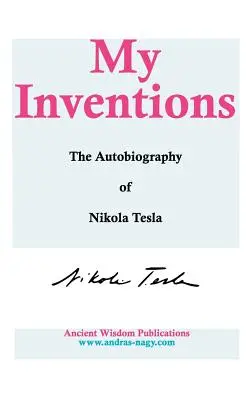 Az én találmányaim: Nikola Tesla önéletrajza - My Inventions: The Autobiography of Nikola Tesla