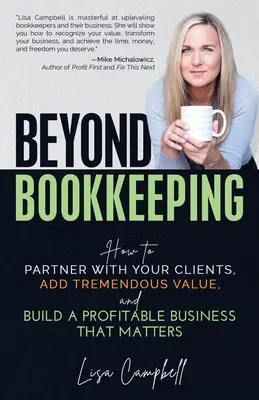 A könyvelésen túl: Hogyan lehet partner az ügyfeleivel, hogyan adhat hozzá óriási értéket, és hogyan építhet olyan nyereséges vállalkozást, amely számít. - Beyond Bookkeeping: How to Partner with Your Clients, Add Tremendous Value, and Build a Profitable Business That Matters