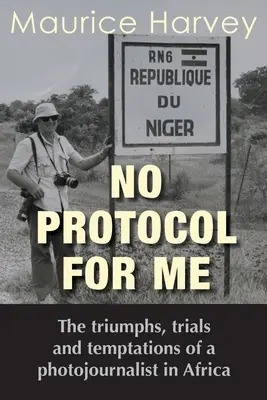 No Protocol For Me: Egy afrikai fotóriporter diadalai, megpróbáltatásai és kísértései - No Protocol For Me: The triumphs, trials and temptations of a photojournalist in Africa