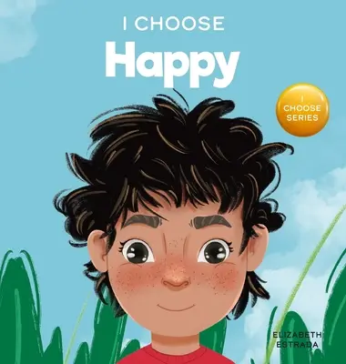 I Choose to Be Happy: Színes képeskönyv a boldogságról, az optimizmusról és a pozitivitásról - I Choose to Be Happy: A Colorful, Picture Book About Happiness, Optimism, and Positivity