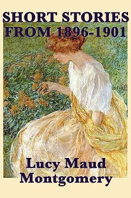 Lucy Maud Montgomery novellái 1896-1901-ből - The Short Stories of Lucy Maud Montgomery from 1896-1901