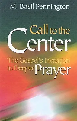 Hívás a középpontba, átdolgozva: Evangéliumi meghívás a mélyebb imádságra - Call to the Center, Revised: Gospel's Invitation to Deeper Prayer