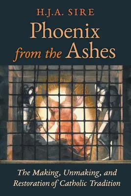 Főnix a hamvakból: A katolikus hagyomány teremtése, feloldása és helyreállítása - Phoenix from the Ashes: The Making, Unmaking, and Restoration of Catholic Tradition