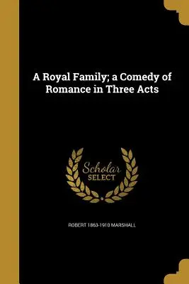 Egy királyi család; romantikus vígjáték három felvonásban - A Royal Family; A Comedy of Romance in Three Acts