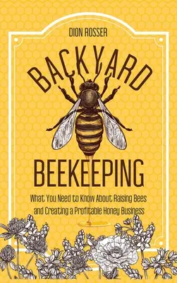 Backyard Beekeeping: Amit a méhek neveléséről és egy nyereséges mézüzlet létrehozásáról tudni kell - Backyard Beekeeping: What You Need to Know About Raising Bees and Creating a Profitable Honey Business