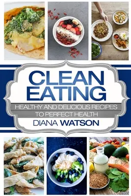 Tiszta táplálkozás kezdőknek: Egészséges és finom receptek a tökéletes egészséghez (Clean Eating Meal Prep & Clean Eating Cookbook) - Clean Eating For Beginners: Healthy and Delicious Recipes to Perfect Health (Clean Eating Meal Prep & Clean Eating Cookbook)