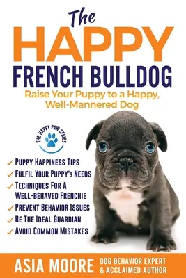 A boldog francia bulldog: Boldog, jól nevelt kutyává nevelni a kölyökkutyát - The Happy French Bulldog: Raise Your Puppy to a Happy, Well-Mannered Dog