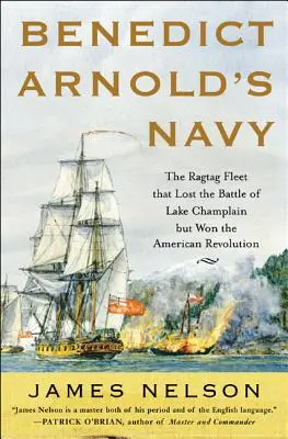 Benedict Arnold haditengerészete: The Ragtag Fleet That Lost the Battle of Lake Champlain But Won the American Revolution - Benedict Arnold's Navy: The Ragtag Fleet That Lost the Battle of Lake Champlain But Won the American Revolution