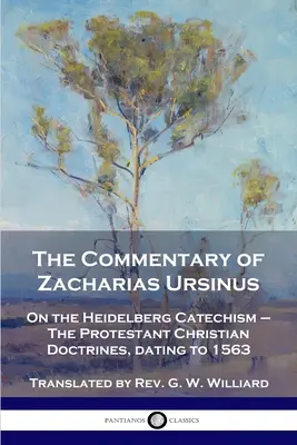 Zacharias Ursinus kommentárja a Heidelbergi Kátéhoz: A Heidelbergi Katekizmusról - A protestáns keresztény tanok, 1563-ból származó tanítások - The Commentary of Zacharias Ursinus on the Heidelberg Catechism: On the Heidelberg Catechism - The Protestant Christian Doctrines, dating to 1563