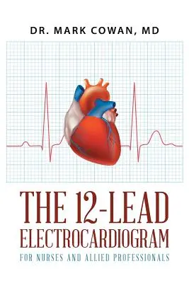 A 12 elvezetéses elektrokardiogram ápolók és kapcsolódó szakemberek számára - The 12-Lead Electrocardiogram for Nurses and Allied Professionals