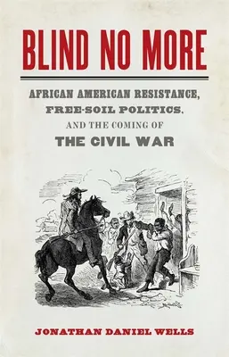 Blind No More: Az afroamerikai ellenállás, a szabad földek politikája és a polgárháború eljövetele - Blind No More: African American Resistance, Free-Soil Politics, and the Coming of the Civil War