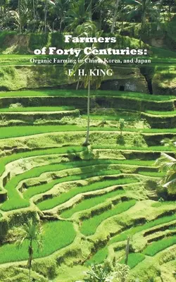 Negyven évszázad gazdálkodói: Állandó biogazdálkodás Kínában, Koreában és Japánban - Farmers of Forty Centuries: Permanent Organic Farming in China, Korea, and Japan