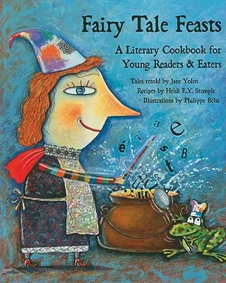 Mesebeli lakomák: Irodalmi szakácskönyv fiatal olvasóknak és evőknek - Fairy Tale Feasts: A Literary Cookbook for Young Readers and Eaters