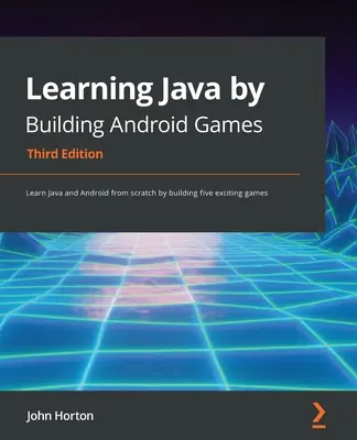 Java tanulása Android-játékok építésével - Harmadik kiadás: Tanuljon Java-t és Androidot az alapoktól öt izgalmas játék építésével - Learning Java by Building Android Games - Third Edition: Learn Java and Android from scratch by building five exciting games