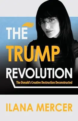 A Trump-forradalom: The Donald's Creative Destruction Deconstructed (A Donald-féle kreatív rombolás dekonstruálva) - The Trump Revolution: The Donald's Creative Destruction Deconstructed