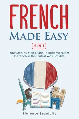 French Made Easy 2 In 1: A lépésről lépésre történő útmutató, hogy a lehető leggyorsabban folyékonyan beszéljen franciául - French Made Easy 2 In 1: Your Step-by-Step Guide To Become Fluent In French In The Fastest Way Possible